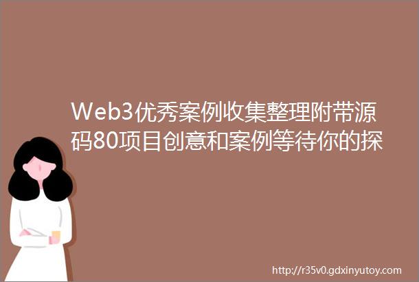 Web3优秀案例收集整理附带源码80项目创意和案例等待你的探索