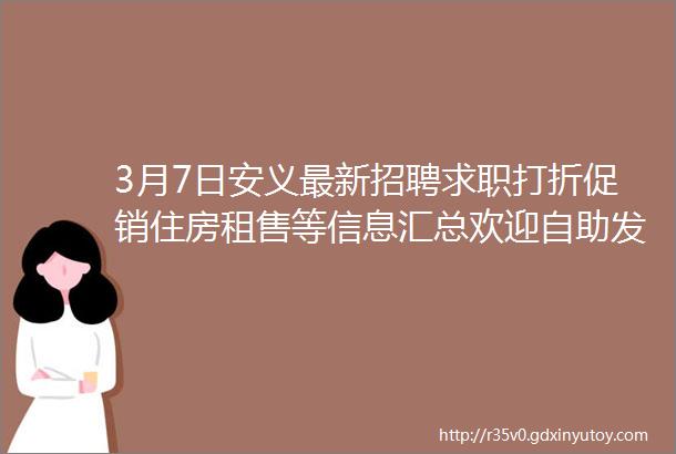 3月7日安义最新招聘求职打折促销住房租售等信息汇总欢迎自助发布