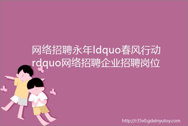 网络招聘永年ldquo春风行动rdquo网络招聘企业招聘岗位信息