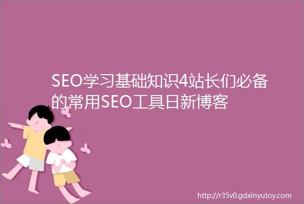 SEO学习基础知识4站长们必备的常用SEO工具日新博客