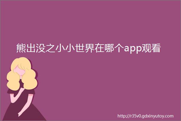 熊出没之小小世界在哪个app观看