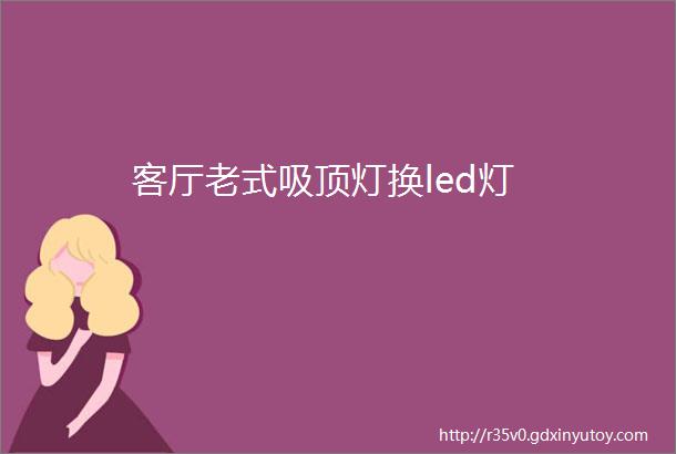 客厅老式吸顶灯换led灯