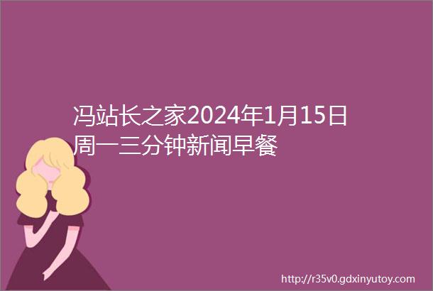 冯站长之家2024年1月15日周一三分钟新闻早餐