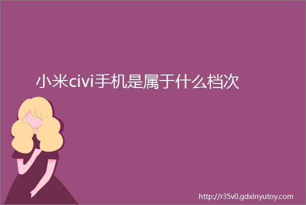 小米civi手机是属于什么档次