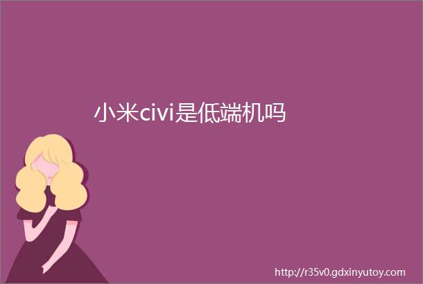 小米civi是低端机吗