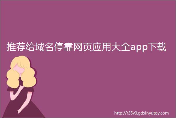 推荐给域名停靠网页应用大全app下载