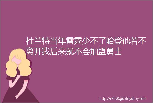 杜兰特当年雷霆少不了哈登他若不离开我后来就不会加盟勇士