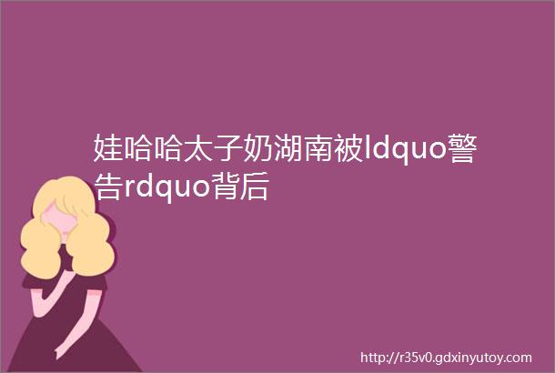 娃哈哈太子奶湖南被ldquo警告rdquo背后