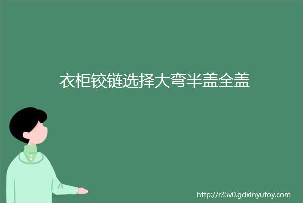 衣柜铰链选择大弯半盖全盖