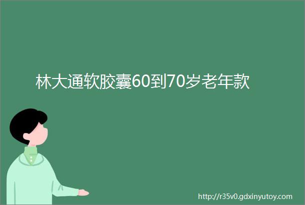 林大通软胶囊60到70岁老年款