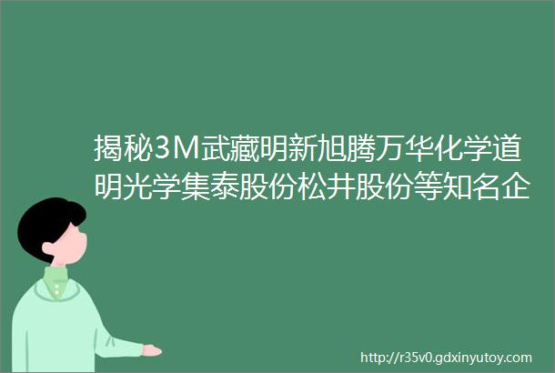 揭秘3M武藏明新旭腾万华化学道明光学集泰股份松井股份等知名企业产品如何精准触达品牌终端制造企业设计研发人员