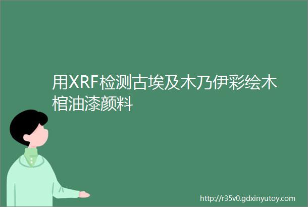 用XRF检测古埃及木乃伊彩绘木棺油漆颜料