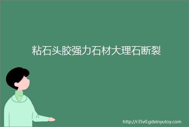 粘石头胶强力石材大理石断裂