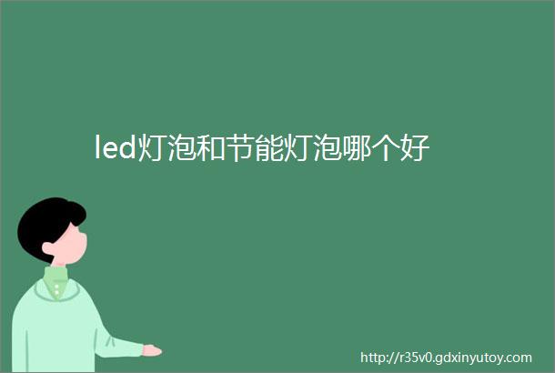 led灯泡和节能灯泡哪个好