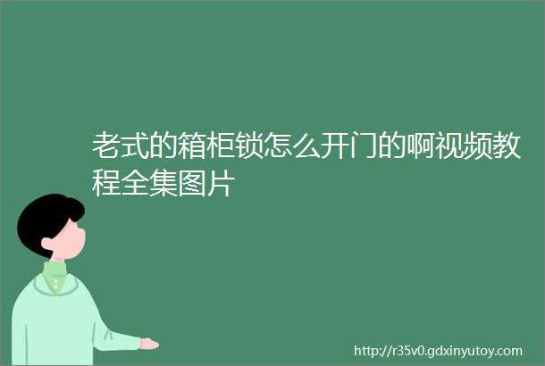 老式的箱柜锁怎么开门的啊视频教程全集图片