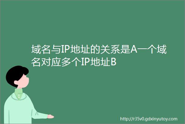 域名与IP地址的关系是A一个域名对应多个IP地址B