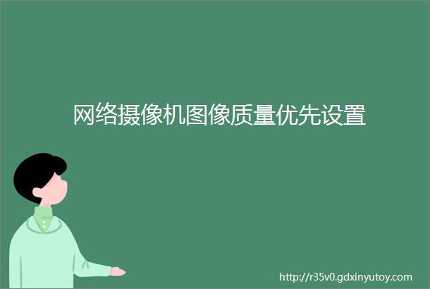 网络摄像机图像质量优先设置