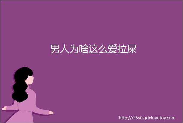 男人为啥这么爱拉屎