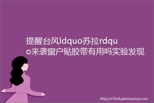 提醒台风ldquo苏拉rdquo来袭窗户贴胶带有用吗实验发现rarr