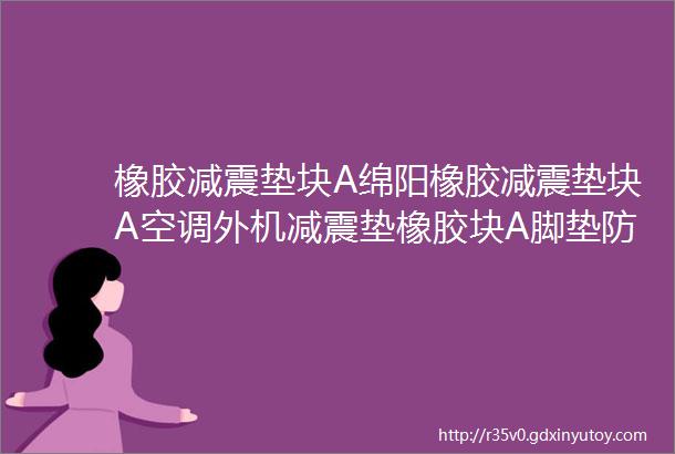 橡胶减震垫块A绵阳橡胶减震垫块A空调外机减震垫橡胶块A脚垫防震缓冲橡胶块厂家A橡胶减震垫块30030030多少钱一块