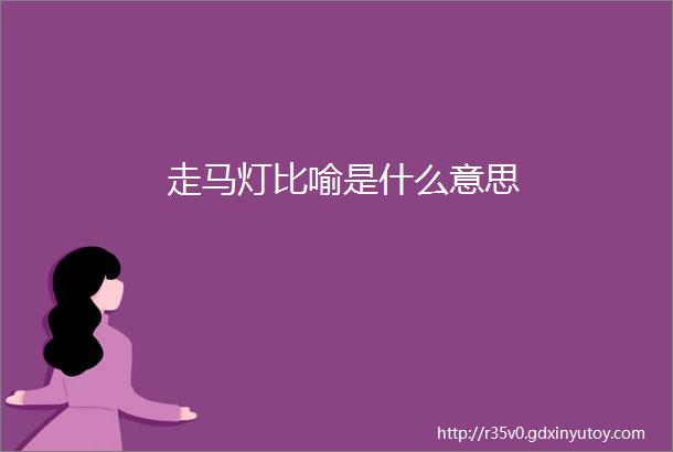 走马灯比喻是什么意思