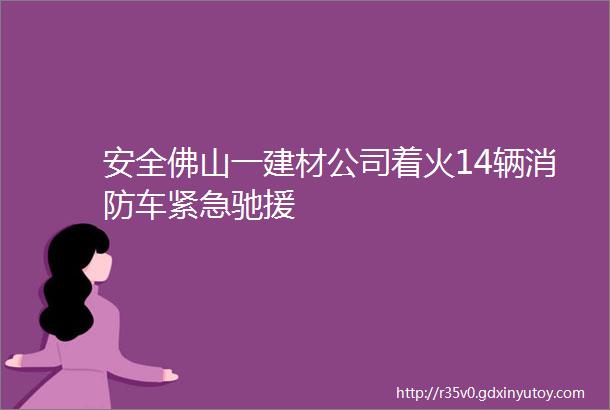 安全佛山一建材公司着火14辆消防车紧急驰援