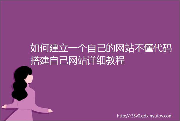 如何建立一个自己的网站不懂代码搭建自己网站详细教程