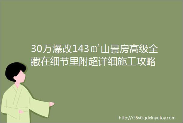 30万爆改143㎡山景房高级全藏在细节里附超详细施工攻略