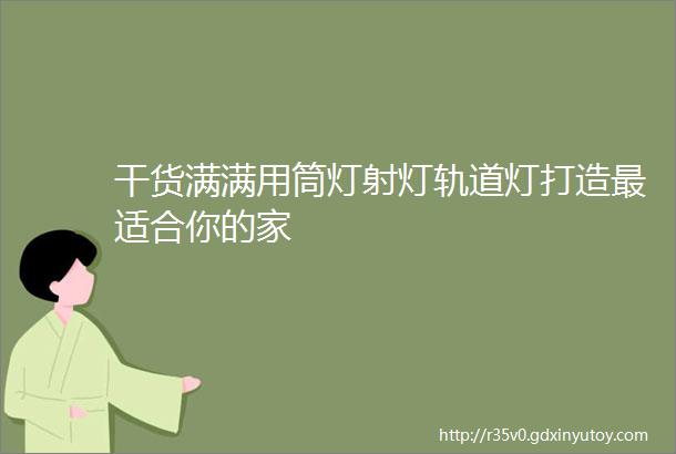 干货满满用筒灯射灯轨道灯打造最适合你的家