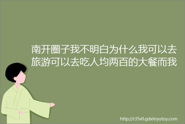 南开圈子我不明白为什么我可以去旅游可以去吃人均两百的大餐而我的父母却觉得连麦当劳都很贵不敢进去吃