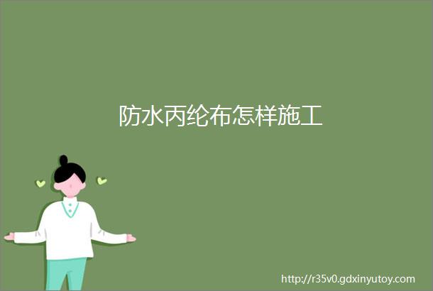 防水丙纶布怎样施工