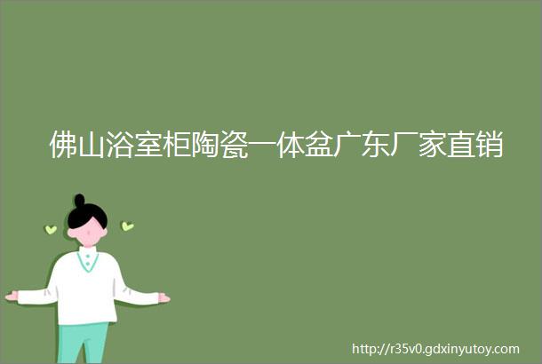 佛山浴室柜陶瓷一体盆广东厂家直销