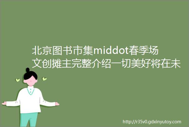 北京图书市集middot春季场文创摊主完整介绍一切美好将在未来遇见