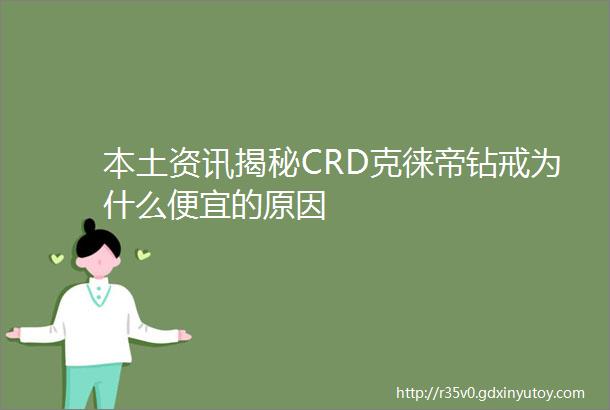 本土资讯揭秘CRD克徕帝钻戒为什么便宜的原因