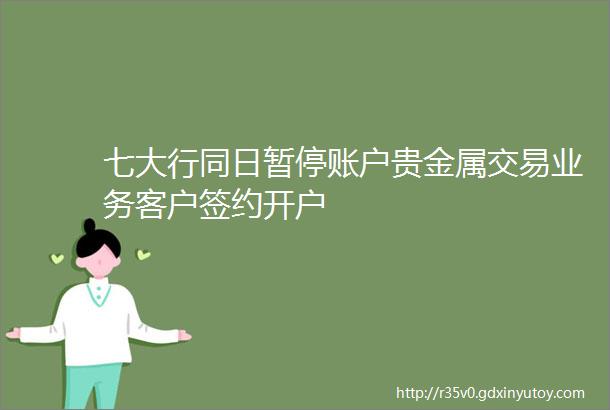 七大行同日暂停账户贵金属交易业务客户签约开户