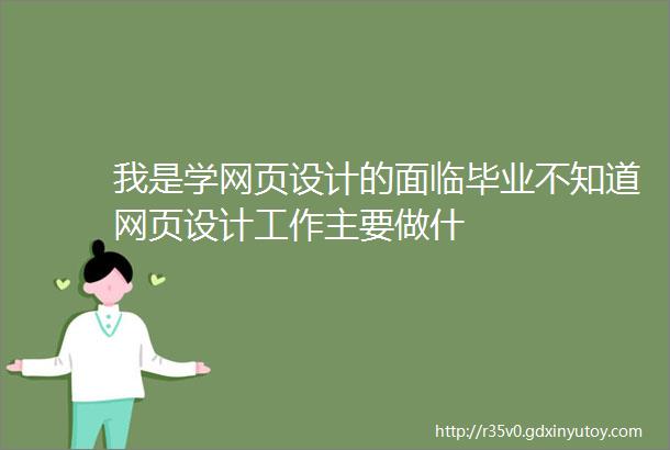 我是学网页设计的面临毕业不知道网页设计工作主要做什