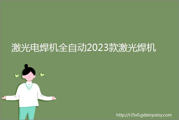 激光电焊机全自动2023款激光焊机