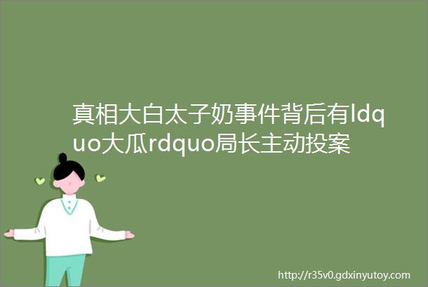 真相大白太子奶事件背后有ldquo大瓜rdquo局长主动投案自首