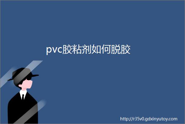 pvc胶粘剂如何脱胶