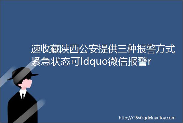 速收藏陕西公安提供三种报警方式紧急状态可ldquo微信报警rdquo