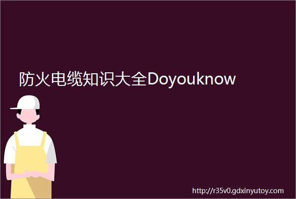 防火电缆知识大全Doyouknow