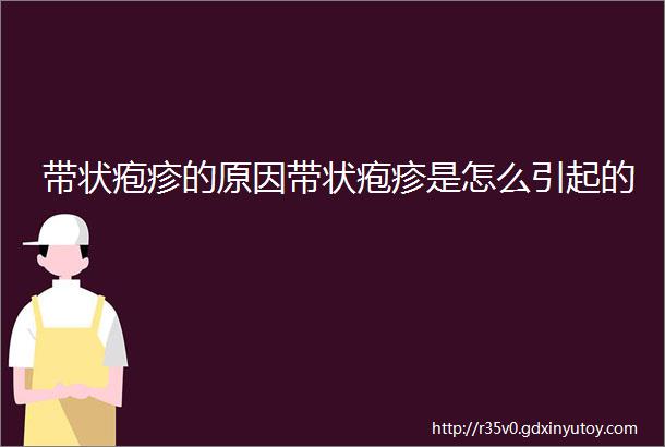 带状疱疹的原因带状疱疹是怎么引起的