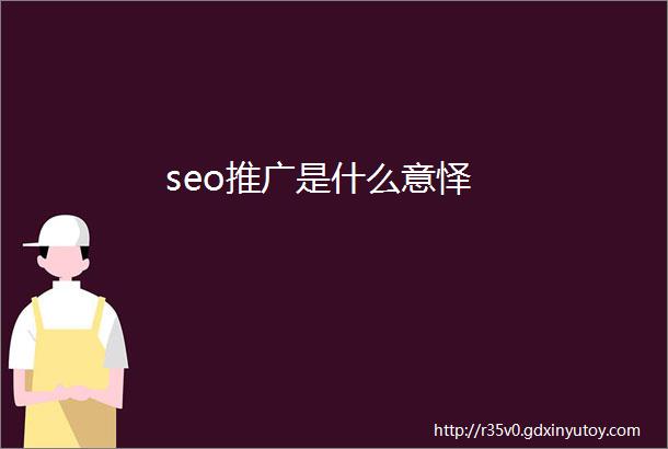 seo推广是什么意怿