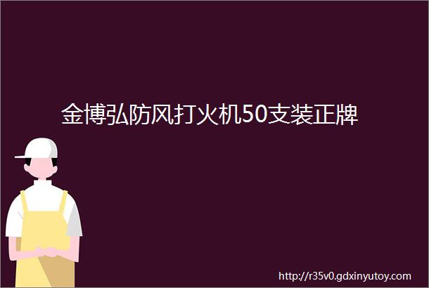 金博弘防风打火机50支装正牌