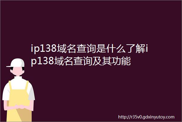 ip138域名查询是什么了解ip138域名查询及其功能