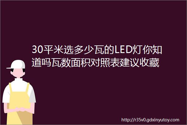 30平米选多少瓦的LED灯你知道吗瓦数面积对照表建议收藏