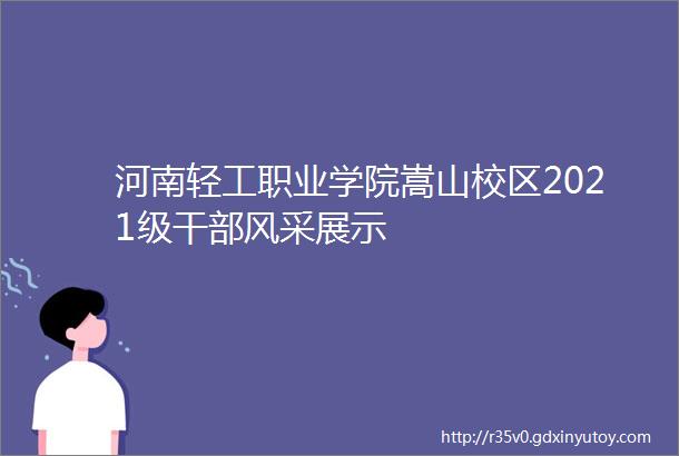 河南轻工职业学院嵩山校区2021级干部风采展示