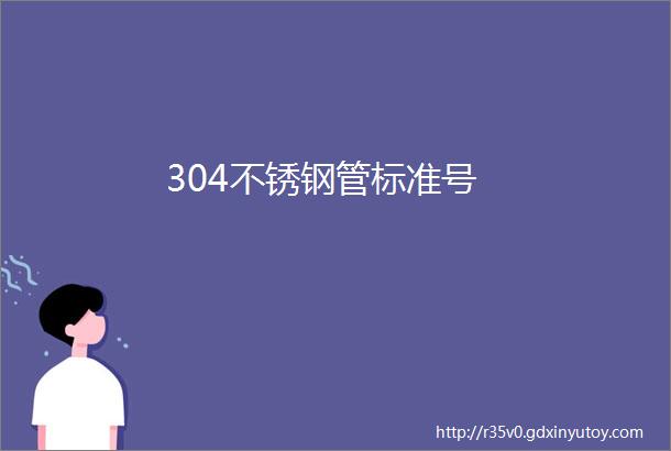 304不锈钢管标准号