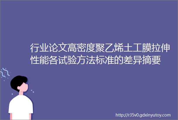 行业论文高密度聚乙烯土工膜拉伸性能各试验方法标准的差异摘要