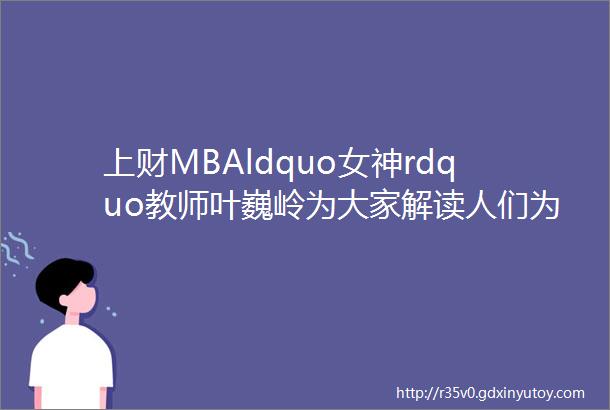 上财MBAldquo女神rdquo教师叶巍岭为大家解读人们为什么购买奢侈品PreSufer明星教师公开课第一讲纪实